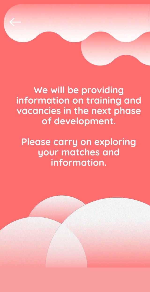 Screen: We will be providing information on training and vacancies in the next phase of development. Please carry on exploring your matches and information.